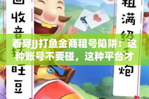 看穿JJ打鱼金商租号陷阱：这种账号不要碰，这种平台才靠谱